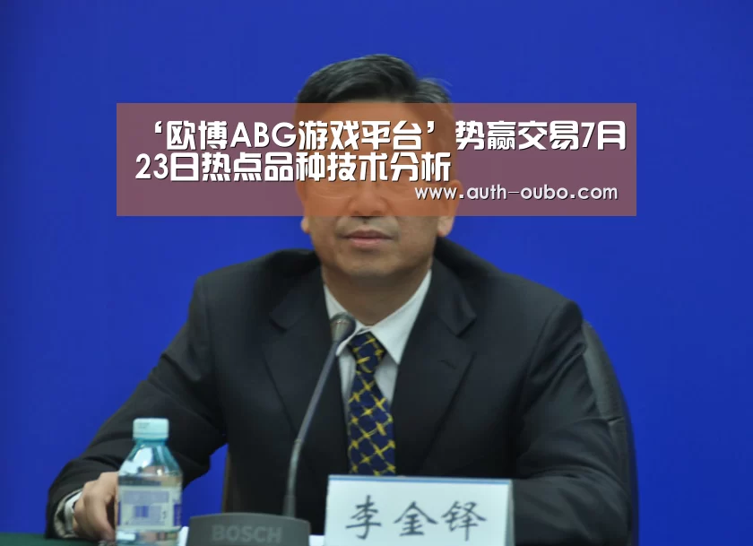 ‘欧博ABG游戏平台’势赢交易7月23日热点品种技术分析(图1) 欧博