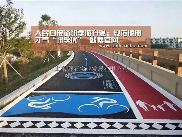 人民日报谈研学游升温:规范使用 才气“研学优”-欧博官网(图1) 欧博ABG游戏平台