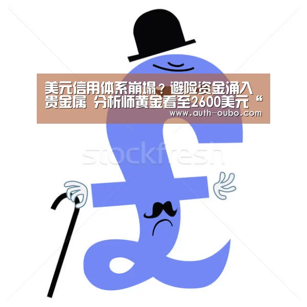 美元信用体系崩塌?避险资金涌入贵金属 分析师黄金看至2600美元“欧博ABG官网”(图1) 欧博官网